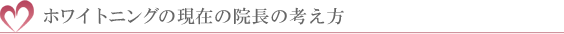 ホワイトニングの現在の院長の考え方
